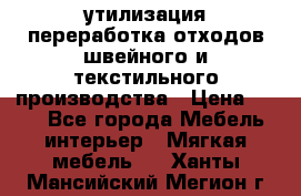 утилизация переработка отходов швейного и текстильного производства › Цена ­ 100 - Все города Мебель, интерьер » Мягкая мебель   . Ханты-Мансийский,Мегион г.